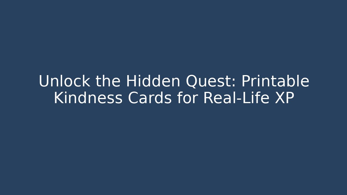 Unlock the Hidden Quest: Printable Kindness Cards for Real-Life XP