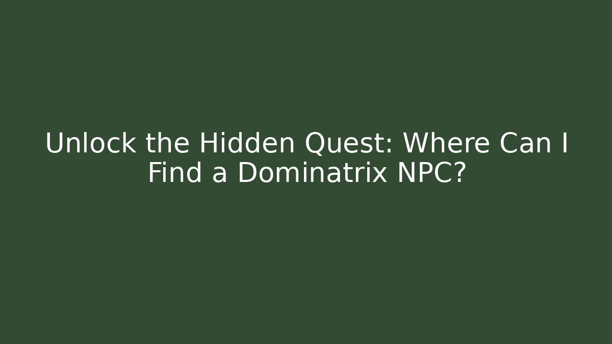 Unlock the Hidden Quest: Where Can I Find a Dominatrix NPC?