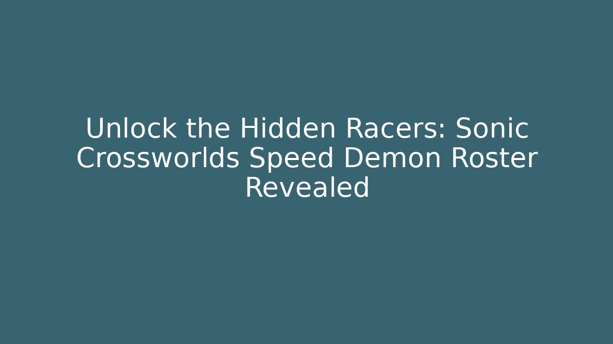 Unlock the Hidden Racers: Sonic Crossworlds Speed Demon Roster Revealed