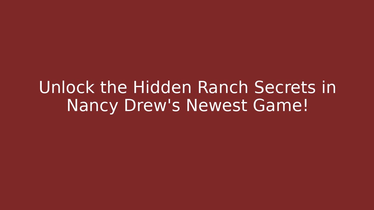 Unlock the Hidden Ranch Secrets in Nancy Drew's Newest Game!