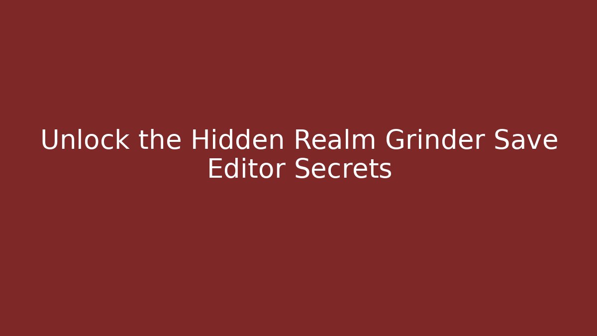 Unlock the Hidden Realm Grinder Save Editor Secrets - Create More Assets
