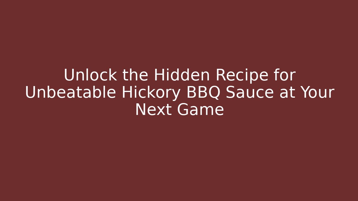 Unlock the Hidden Recipe for Unbeatable Hickory BBQ Sauce at Your Next Game