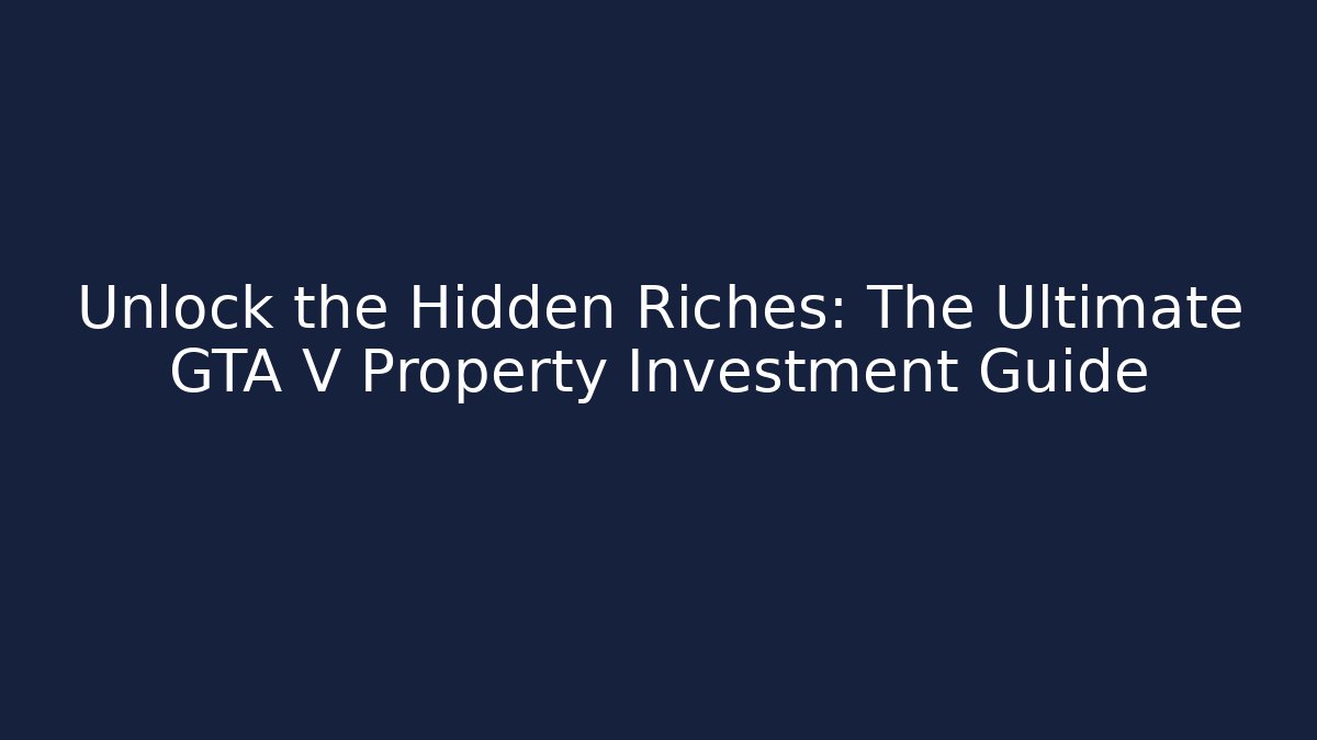 Unlock the Hidden Riches: The Ultimate GTA V Property Investment Guide