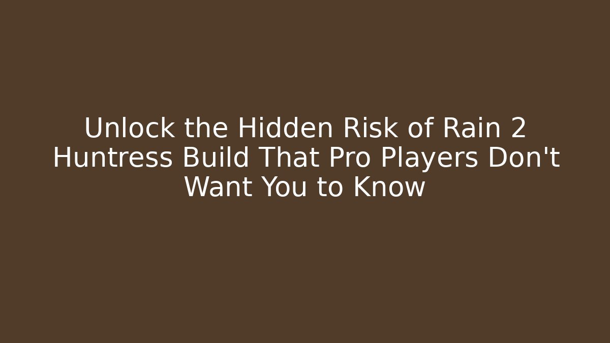 Unlock the Hidden Risk of Rain 2 Huntress Build That Pro Players Don’t Want You to Know