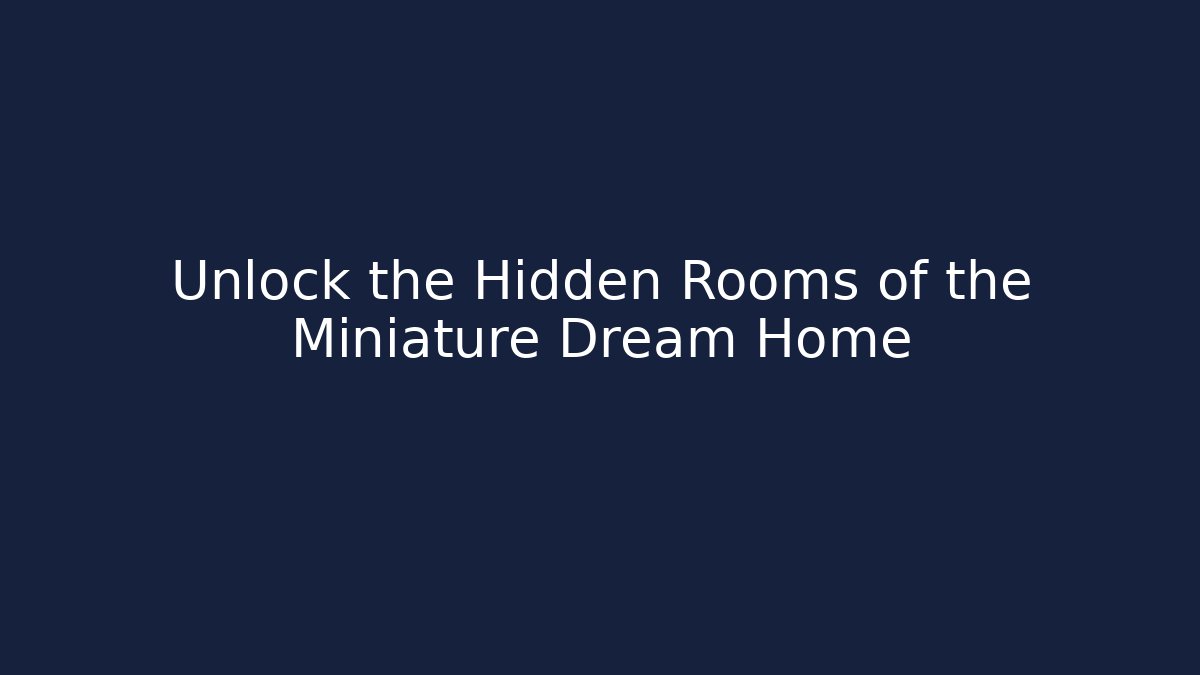 Unlock the Hidden Rooms of the Miniature Dream Home