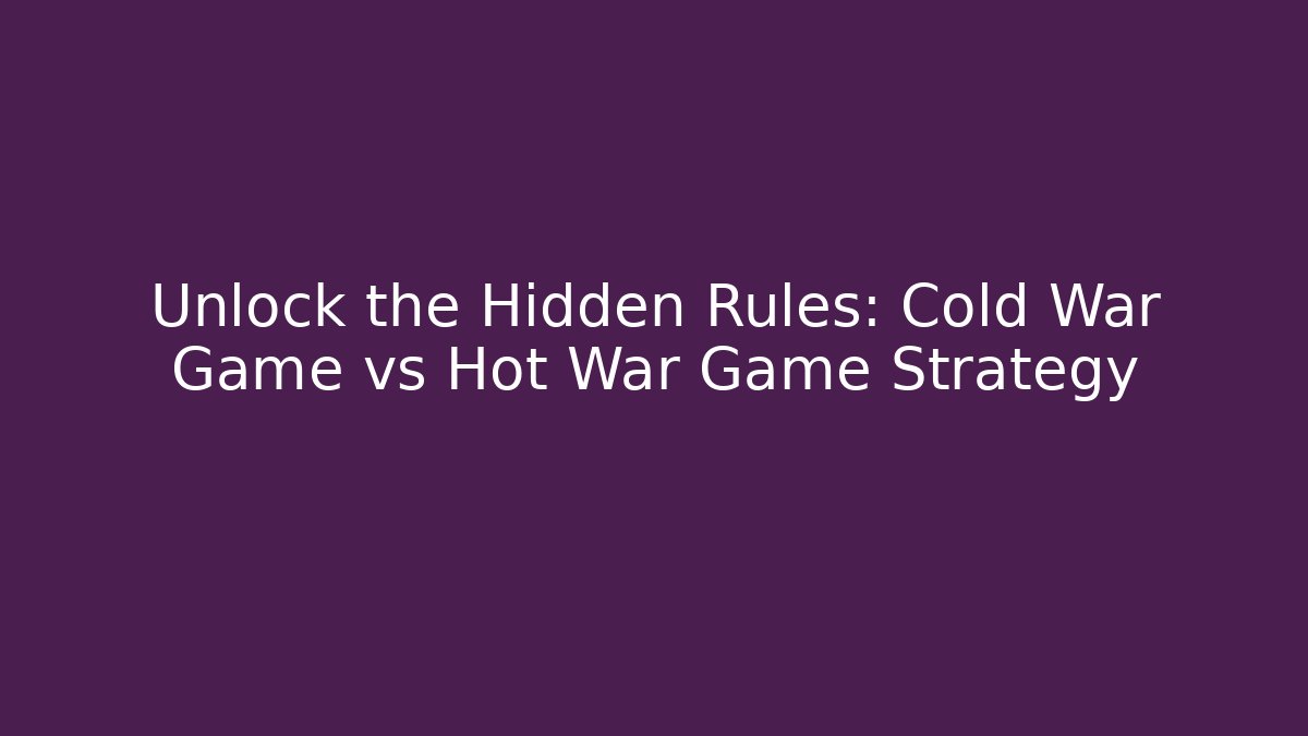 Unlock the Hidden Rules: Cold War Game vs Hot War Game Strategy