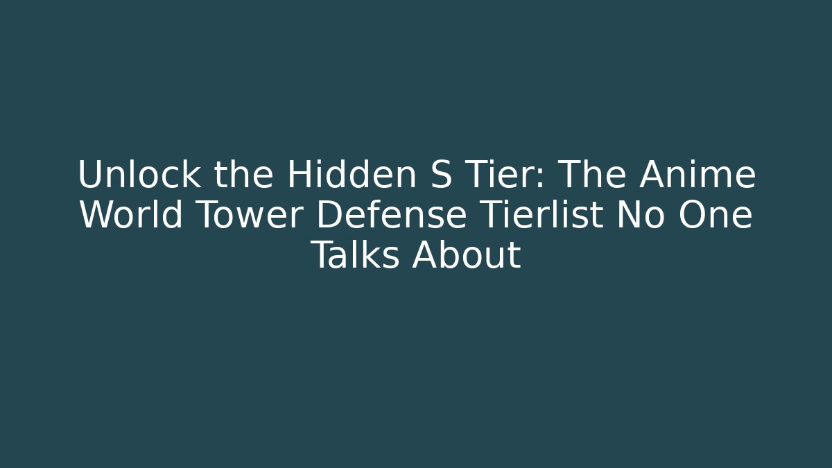 Unlock the Hidden S Tier: The Anime World Tower Defense Tierlist No One Talks About