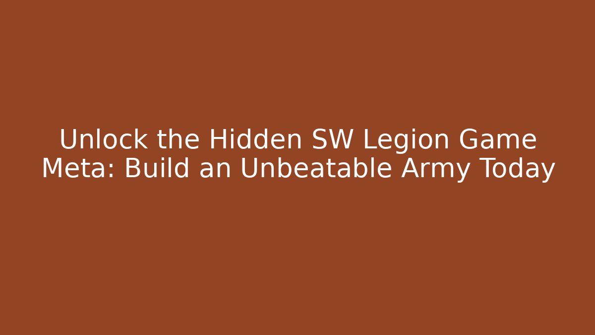 Unlock the Hidden SW Legion Game Meta: Build an Unbeatable Army Today