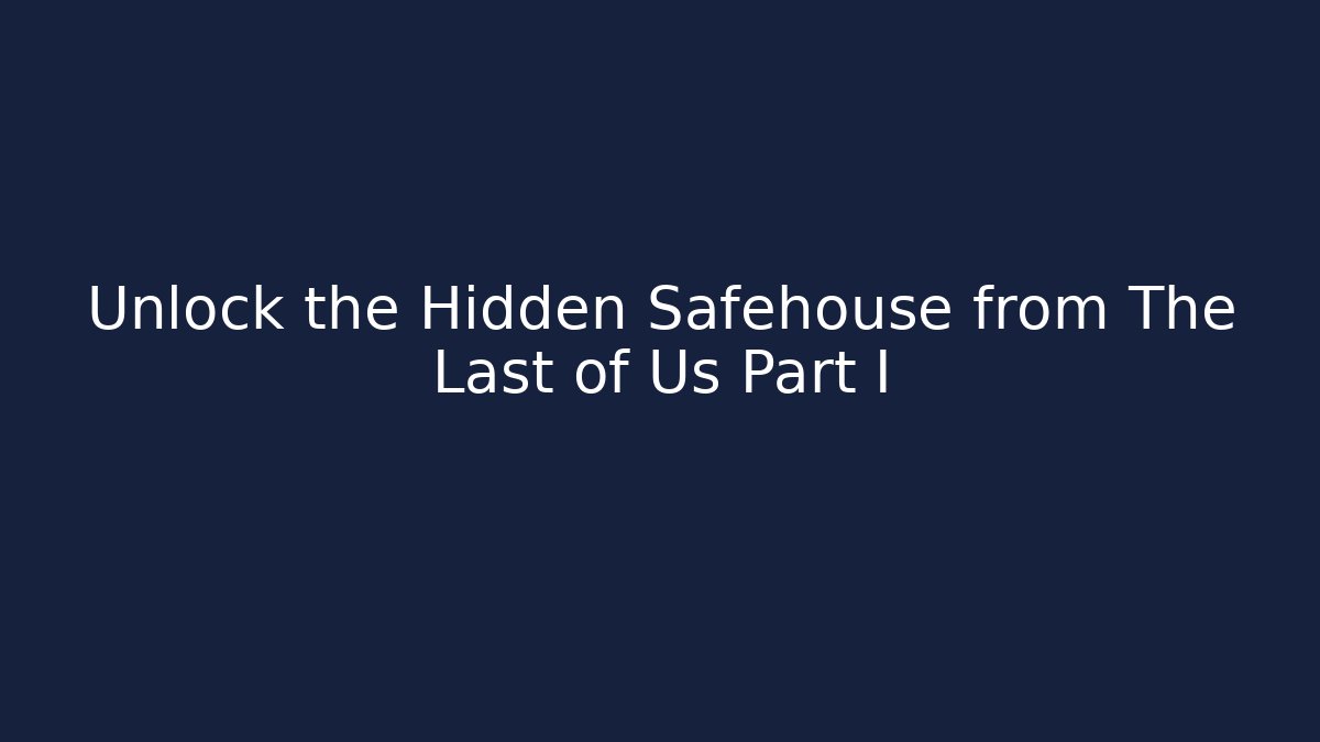 Unlock the Hidden Safehouse from The Last of Us Part I