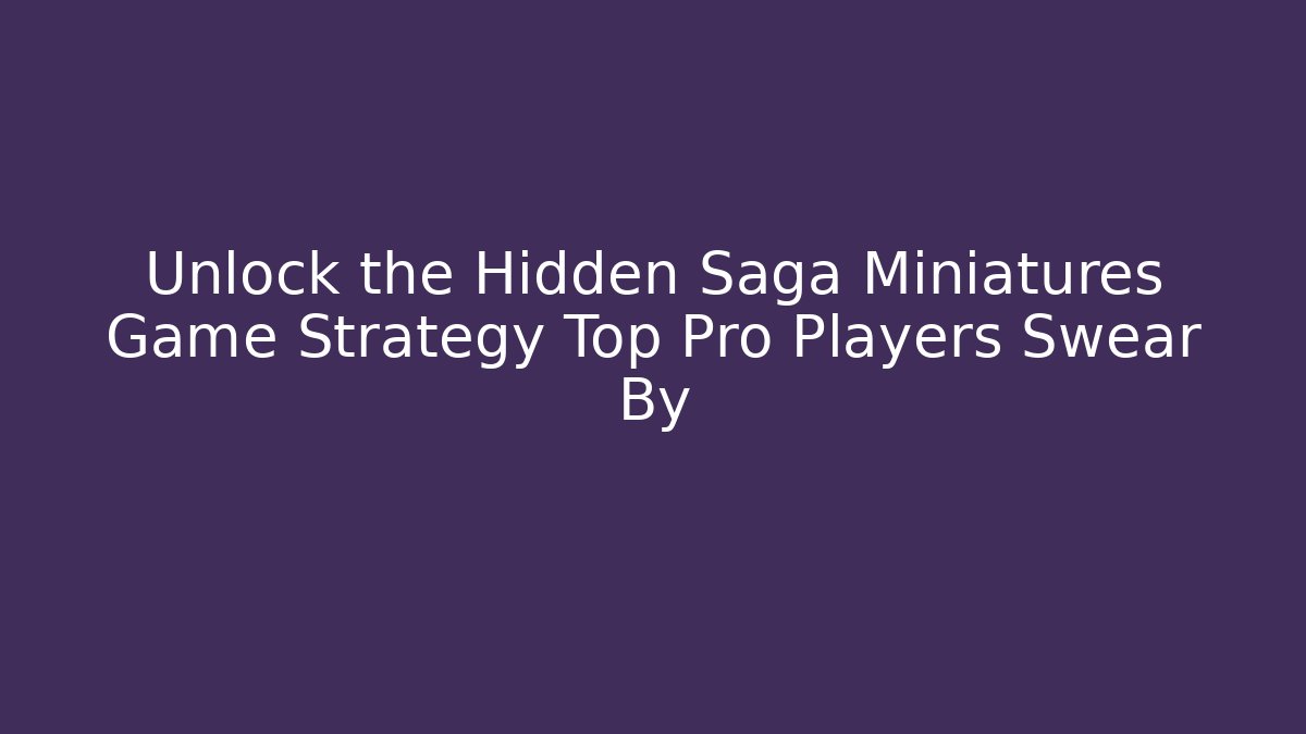 Unlock the Hidden Saga Miniatures Game Strategy Top Pro Players Swear By