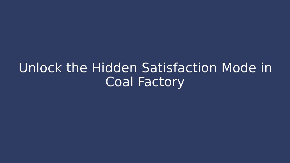 Unlock the Hidden Satisfaction Mode in Coal Factory