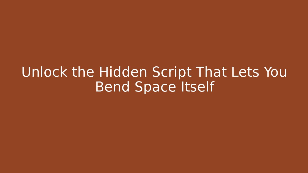 Unlock the Hidden Script That Lets You Bend Space Itself