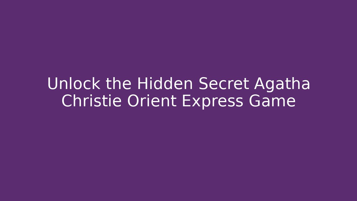 Unlock the Hidden Secret Agatha Christie Orient Express Game