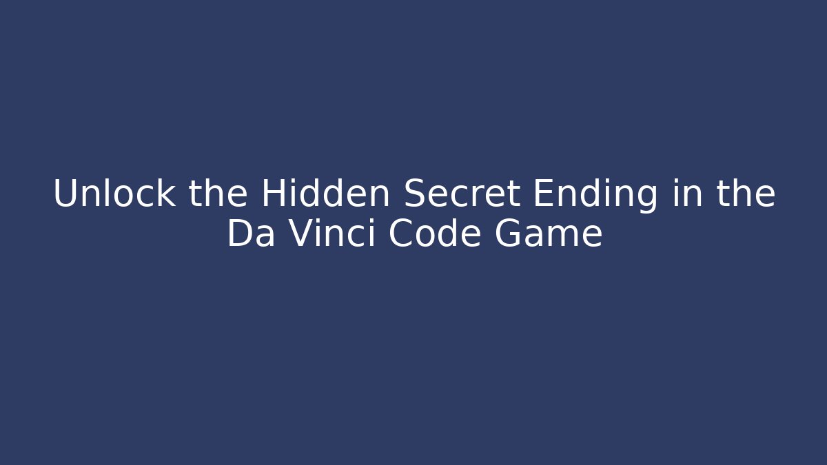 Unlock the Hidden Secret Ending in the Da Vinci Code Game