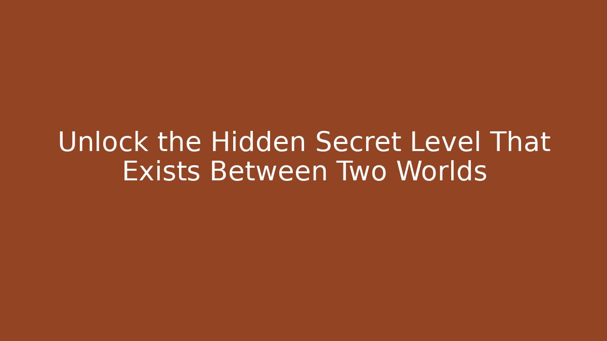 Unlock the Hidden Secret Level That Exists Between Two Worlds