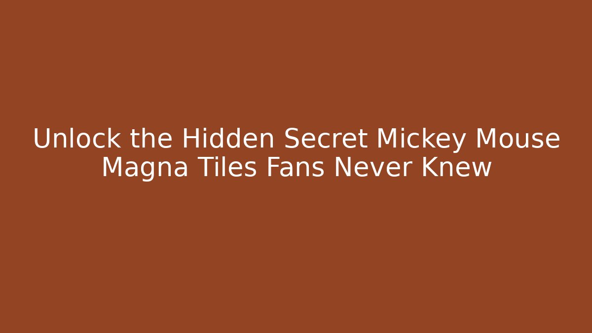 Unlock the Hidden Secret Mickey Mouse Magna Tiles Fans Never Knew