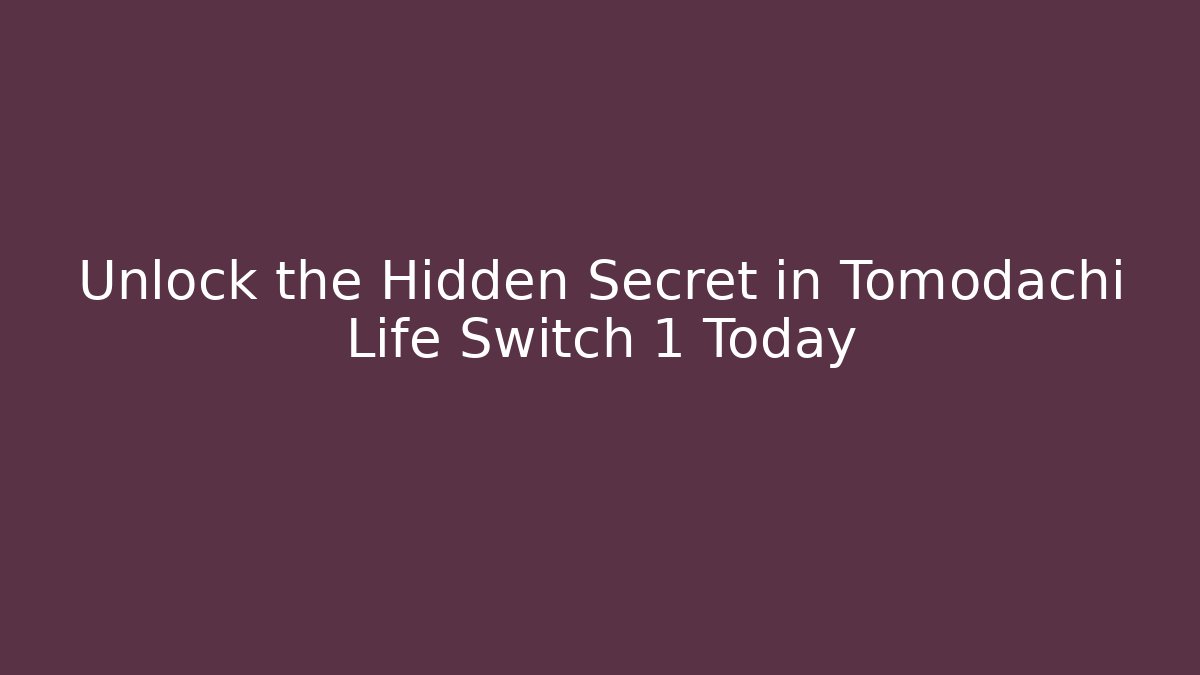 Unlock the Hidden Secret in Tomodachi Life Switch 1 Today