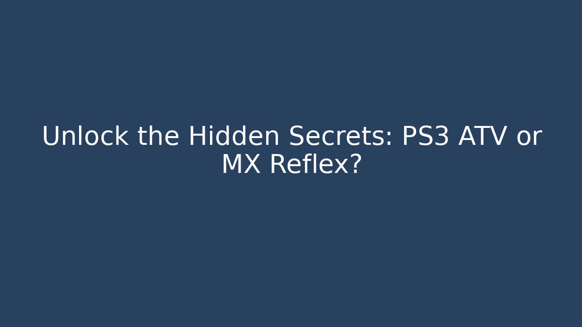 Unlock the Hidden Secrets: PS3 ATV or MX Reflex?
