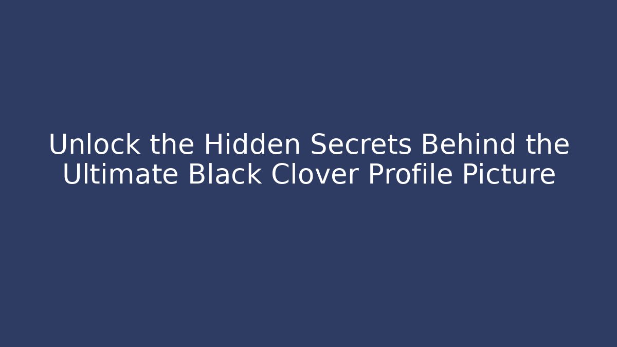 Unlock the Hidden Secrets Behind the Ultimate Black Clover Profile Picture