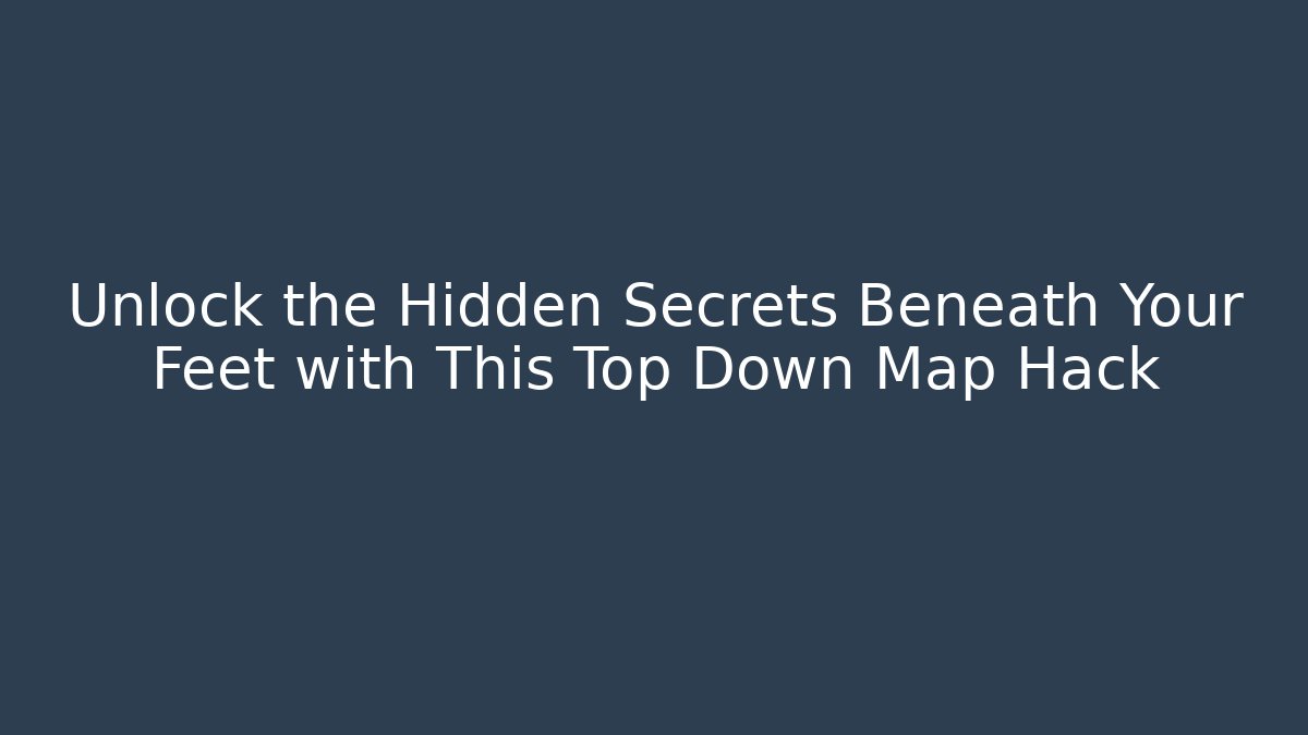 Unlock the Hidden Secrets Beneath Your Feet with This Top Down Map Hack