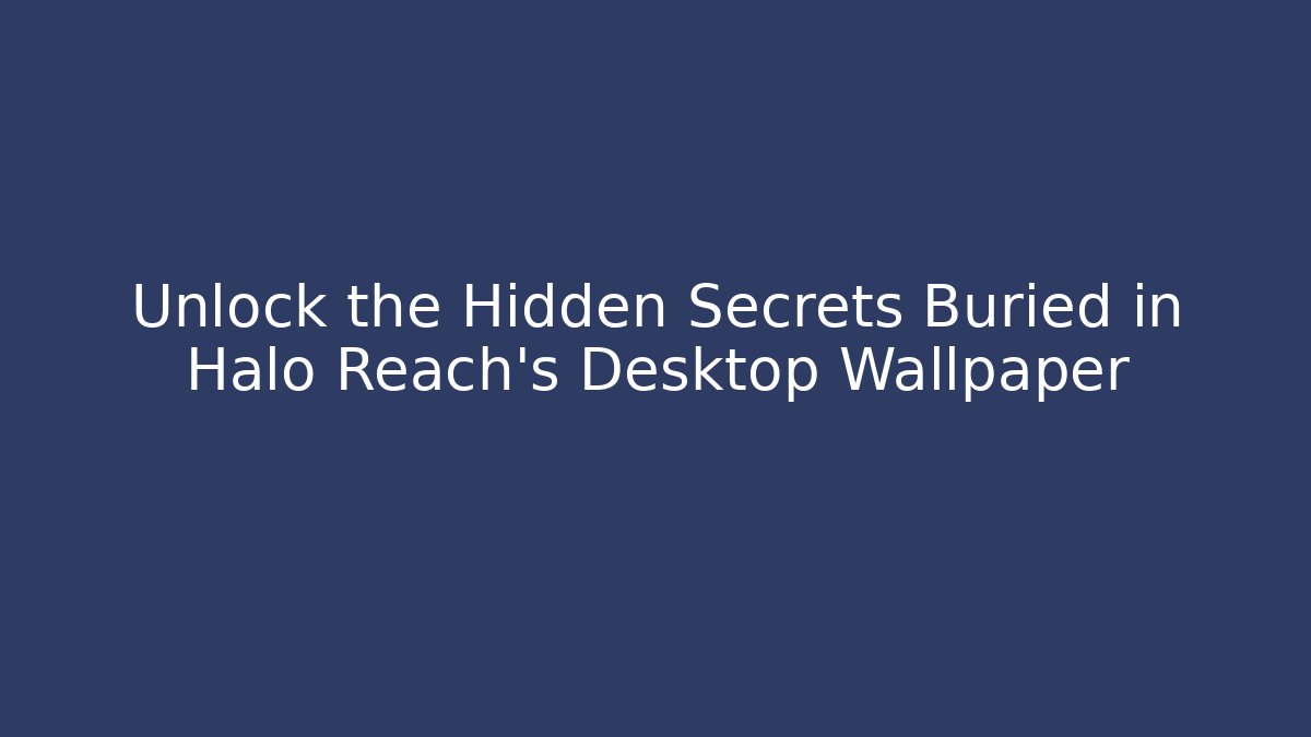Unlock the Hidden Secrets Buried in Halo Reach’s Desktop Wallpaper