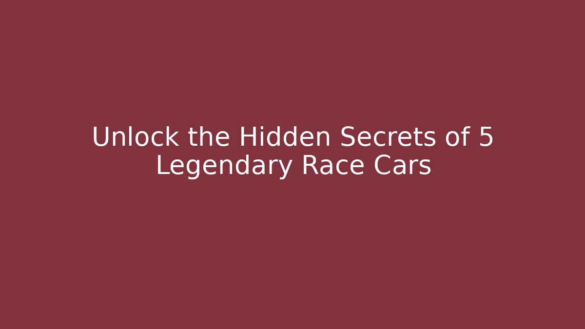 Unlock the Hidden Secrets of 5 Legendary Race Cars