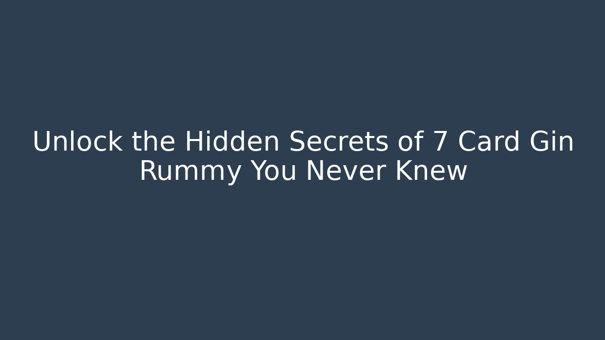 Unlock the Hidden Secrets of 7 Card Gin Rummy You Never Knew