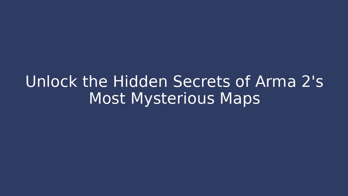 Unlock the Hidden Secrets of Arma 2's Most Mysterious Maps