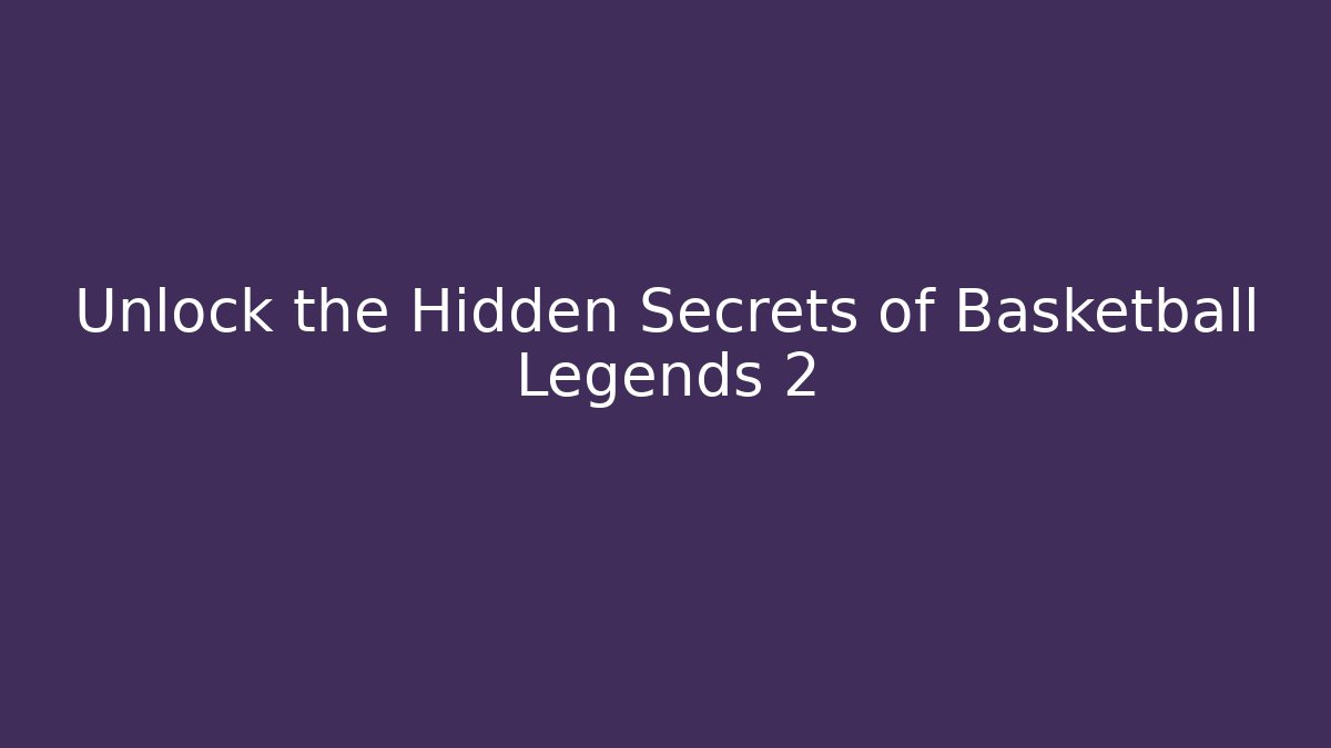 Unlock the Hidden Secrets of Basketball Legends 2
