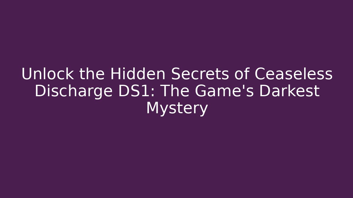 Unlock the Hidden Secrets of Ceaseless Discharge DS1: The Game's Darkest Mystery