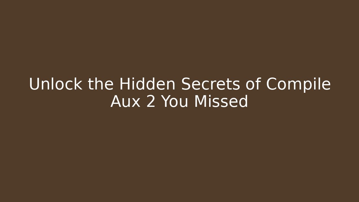 Unlock the Hidden Secrets of Compile Aux 2 You Missed