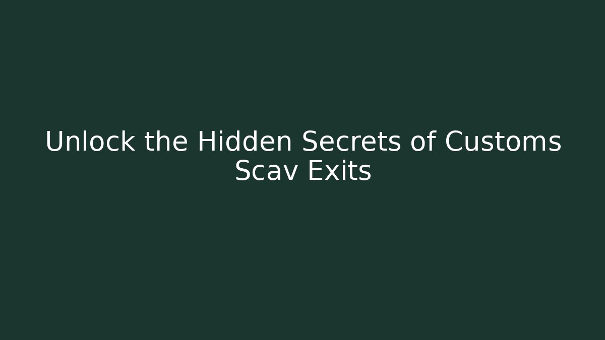 Unlock the Hidden Secrets of Customs Scav Exits
