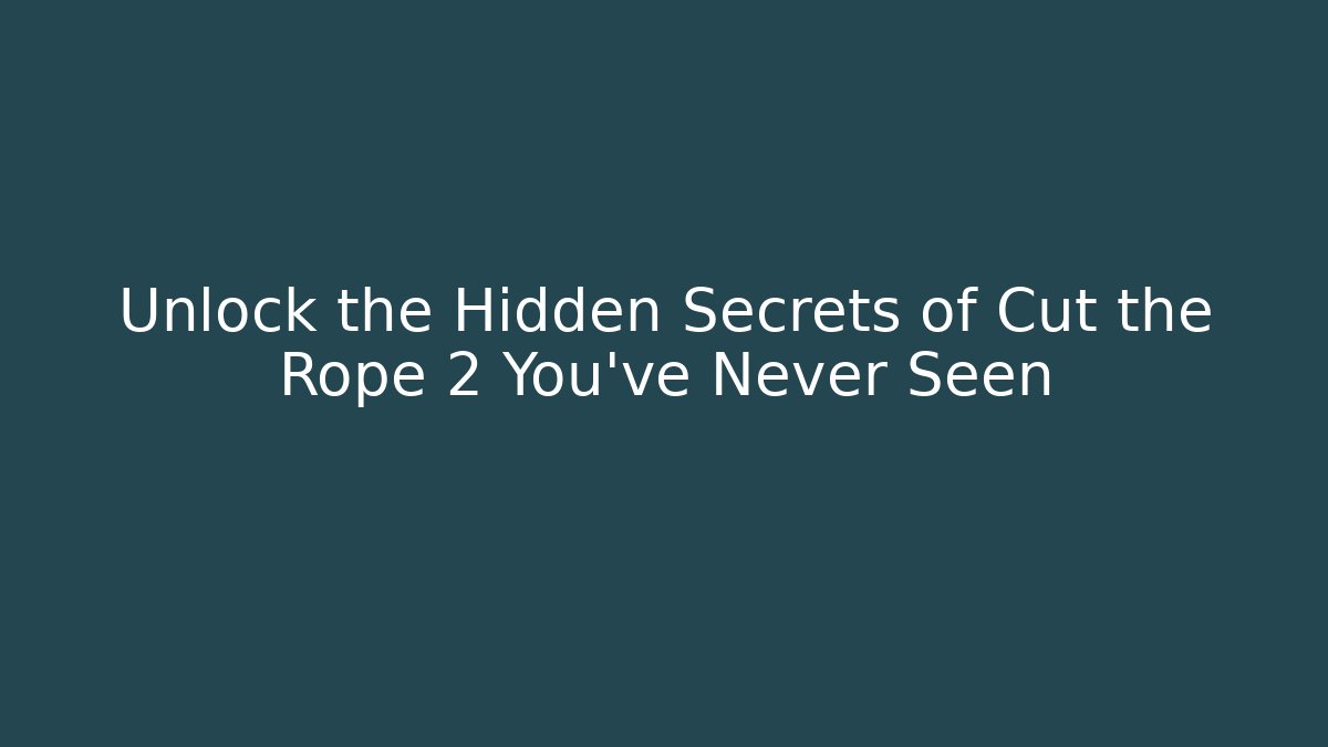 Unlock the Hidden Secrets of Cut the Rope 2 You’ve Never Seen