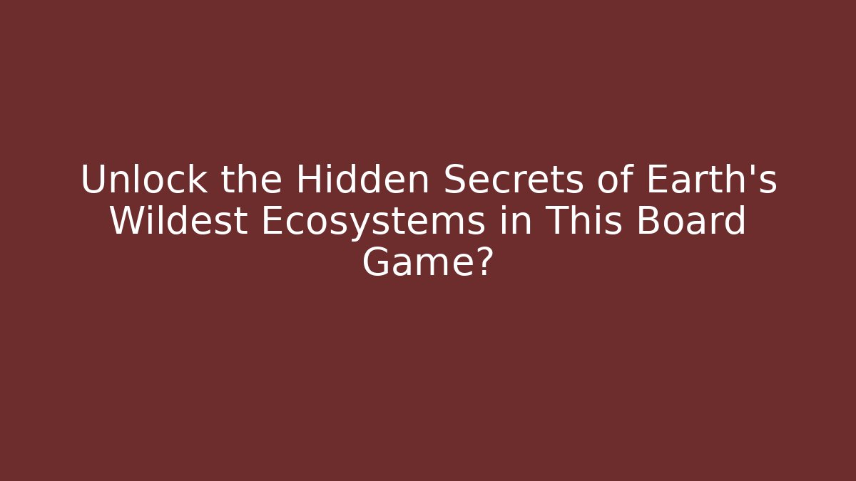 Unlock the Hidden Secrets of Earth's Wildest Ecosystems in This Board Game?