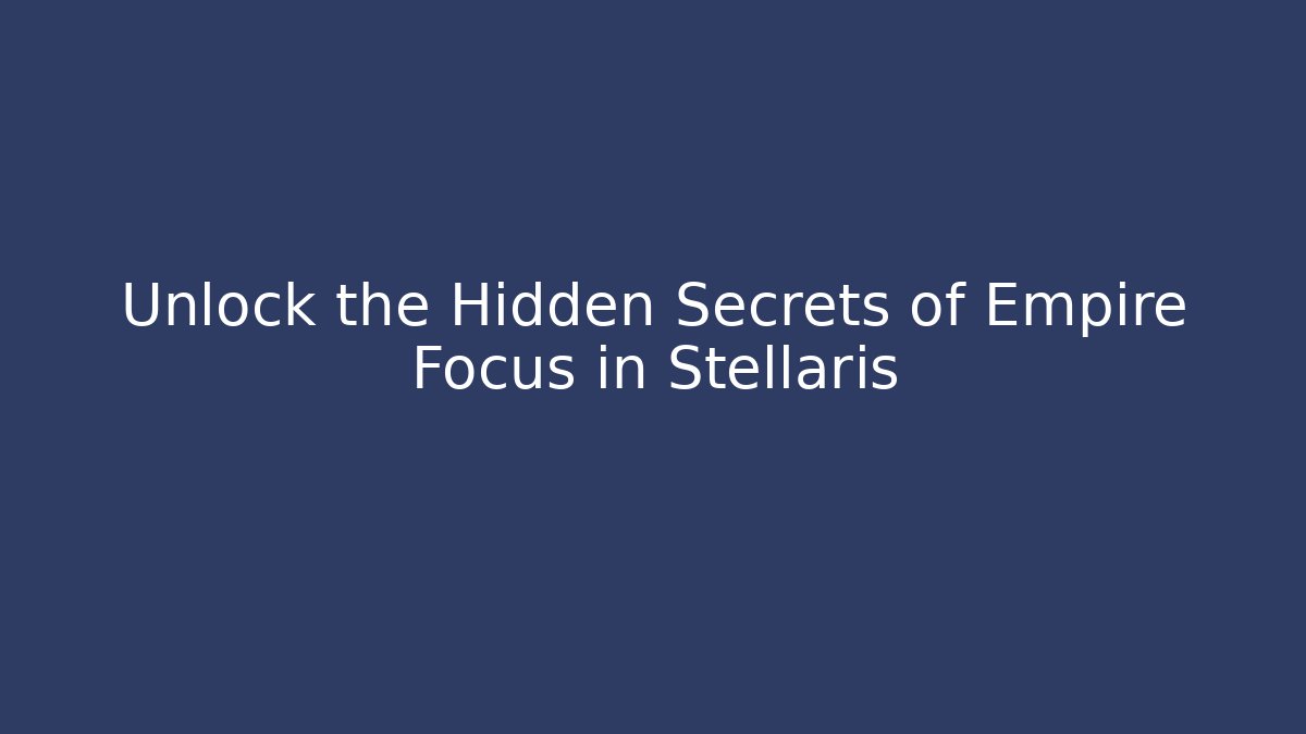 Unlock the Hidden Secrets of Empire Focus in Stellaris