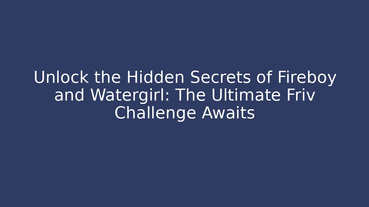 Unlock the Hidden Secrets of Fireboy and Watergirl: The Ultimate Friv Challenge Awaits