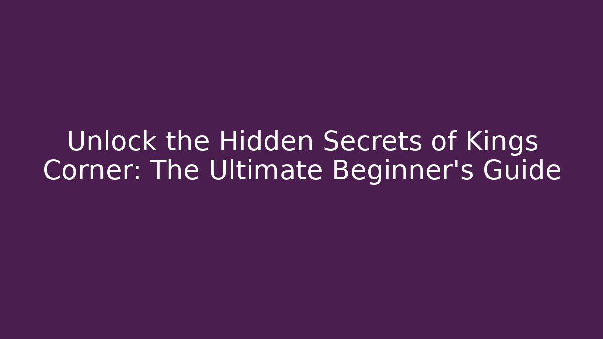 Unlock the Hidden Secrets of Kings Corner: The Ultimate Beginner’s Guide
