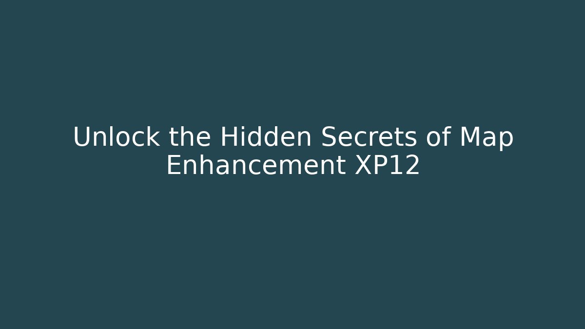Unlock the Hidden Secrets of Map Enhancement XP12