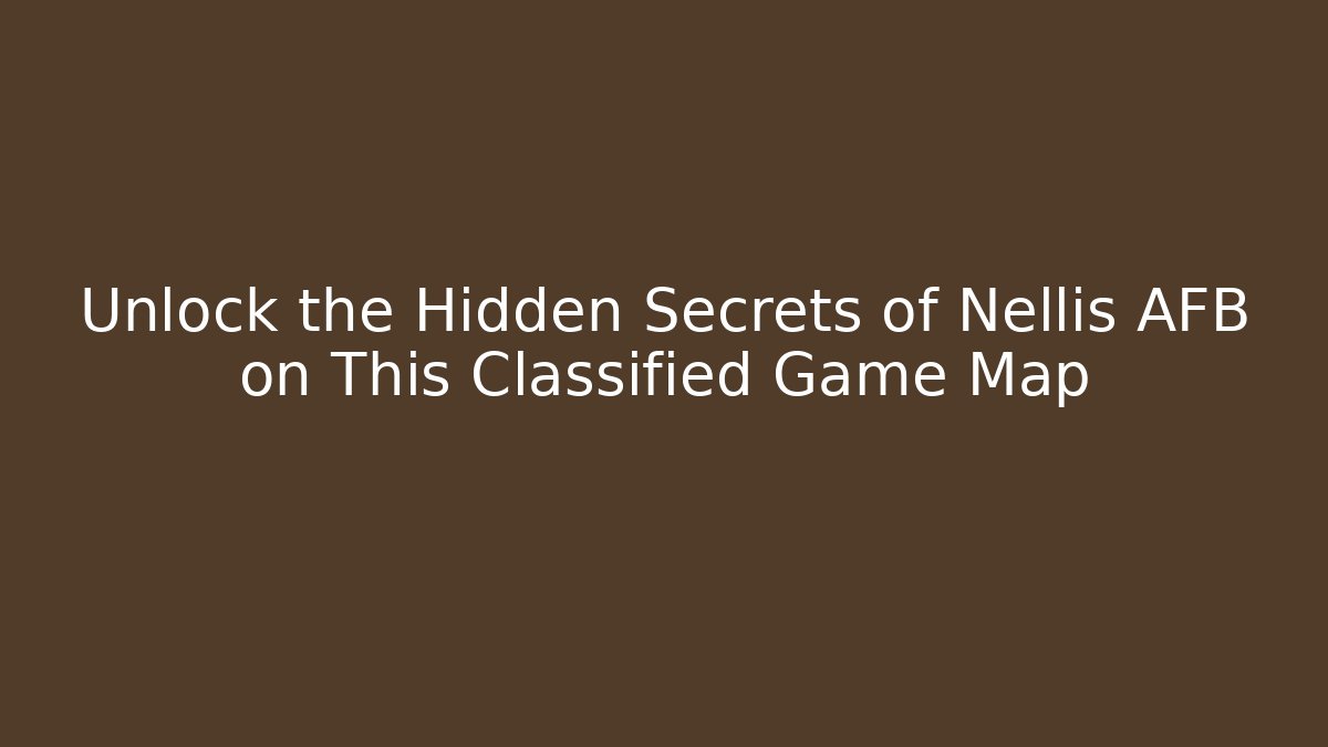 Unlock the Hidden Secrets of Nellis AFB on This Classified Game Map