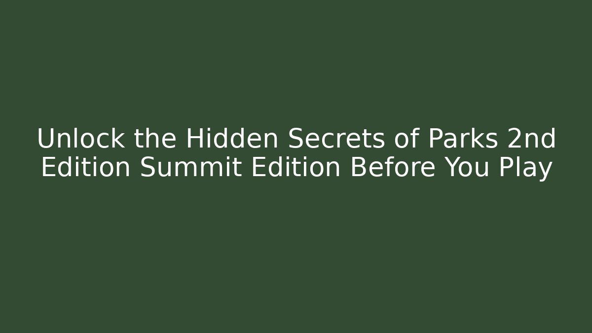 Unlock the Hidden Secrets of Parks 2nd Edition Summit Edition Before You Play