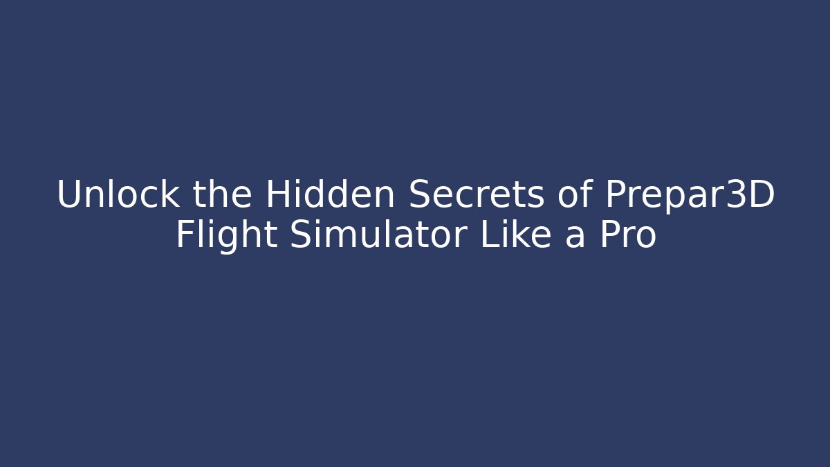 Unlock the Hidden Secrets of Prepar3D Flight Simulator Like a Pro