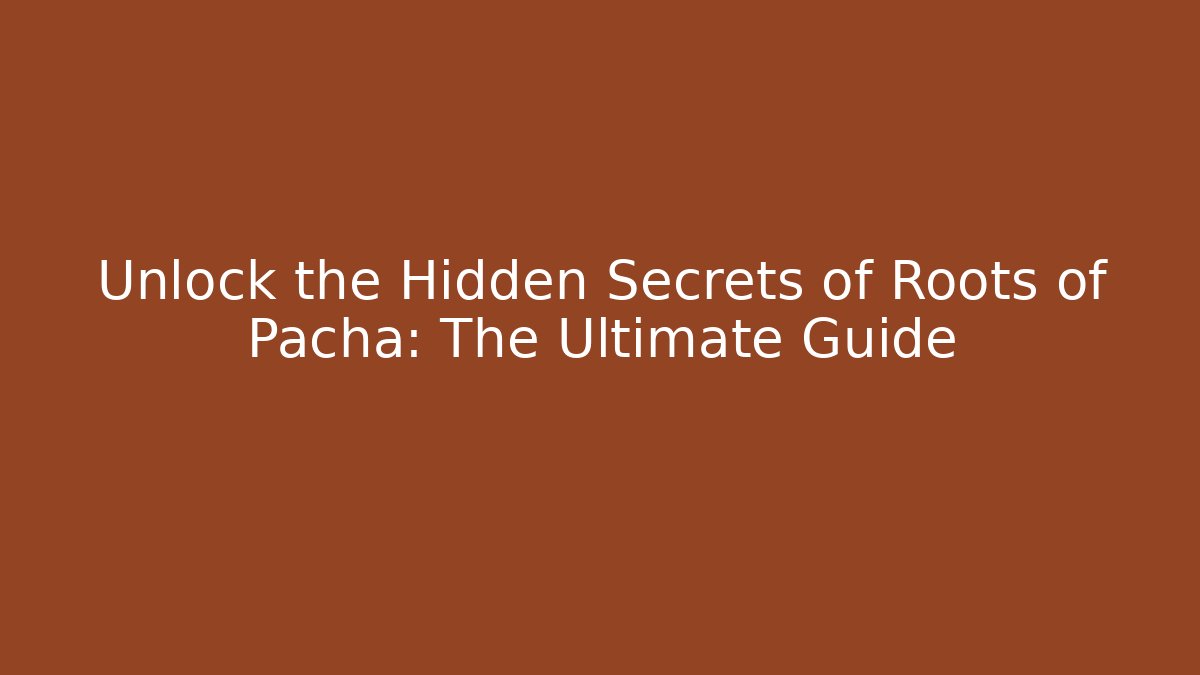Unlock the Hidden Secrets of Roots of Pacha: The Ultimate Guide