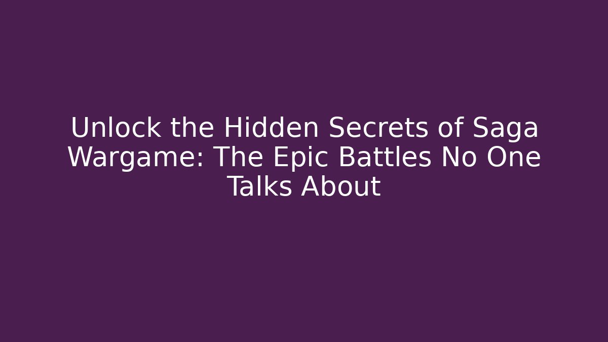 Unlock the Hidden Secrets of Saga Wargame: The Epic Battles No One Talks About