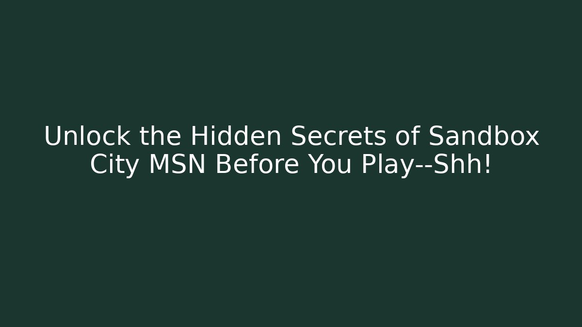 Unlock the Hidden Secrets of Sandbox City MSN Before You Play—Shh!