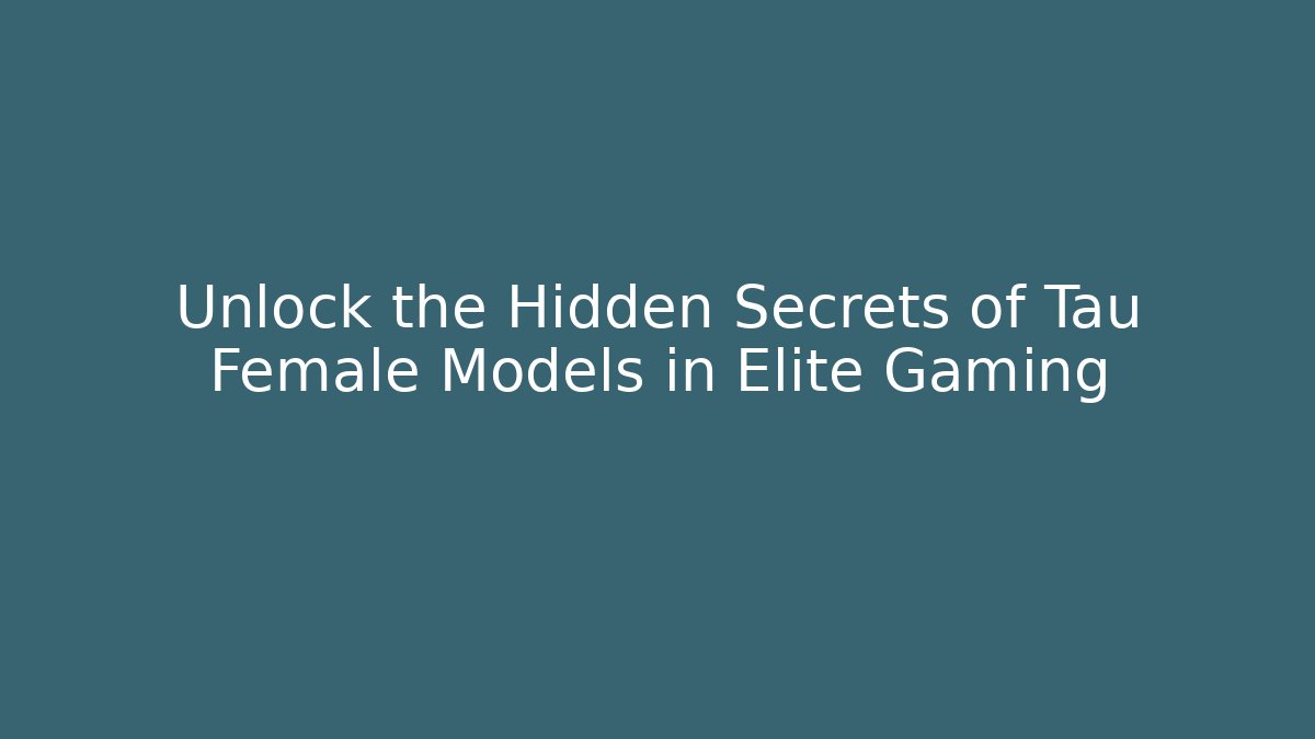 Unlock the Hidden Secrets of Tau Female Models in Elite Gaming
