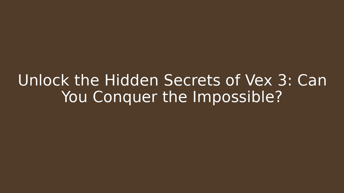 Unlock the Hidden Secrets of Vex 3: Can You Conquer the Impossible?