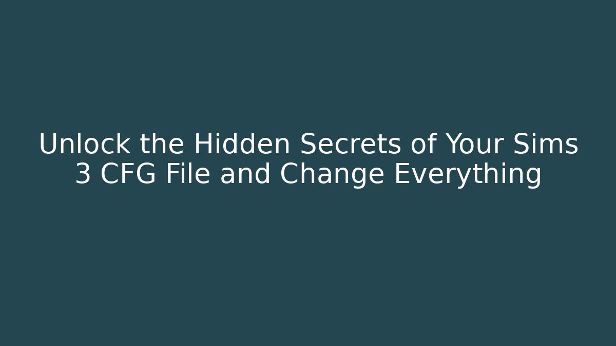 Unlock the Hidden Secrets of Your Sims 3 CFG File and Change Everything