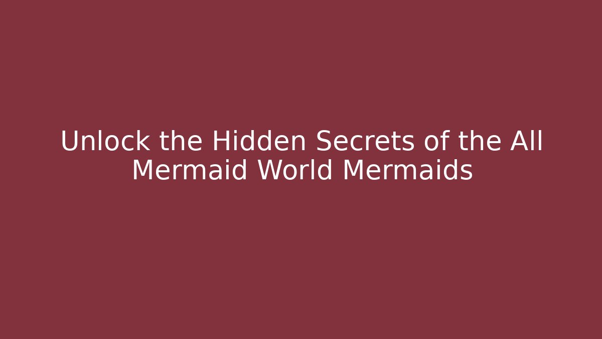 Unlock the Hidden Secrets of the All Mermaid World Mermaids
