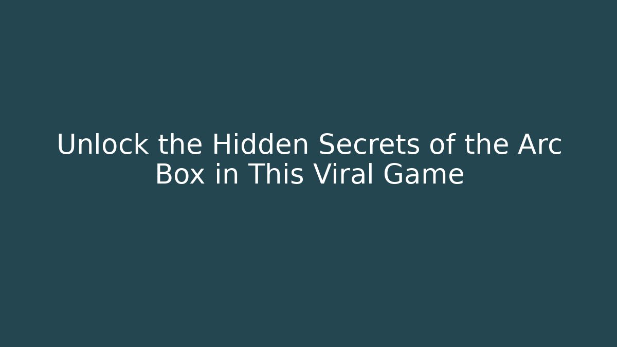 Unlock the Hidden Secrets of the Arc Box in This Viral Game