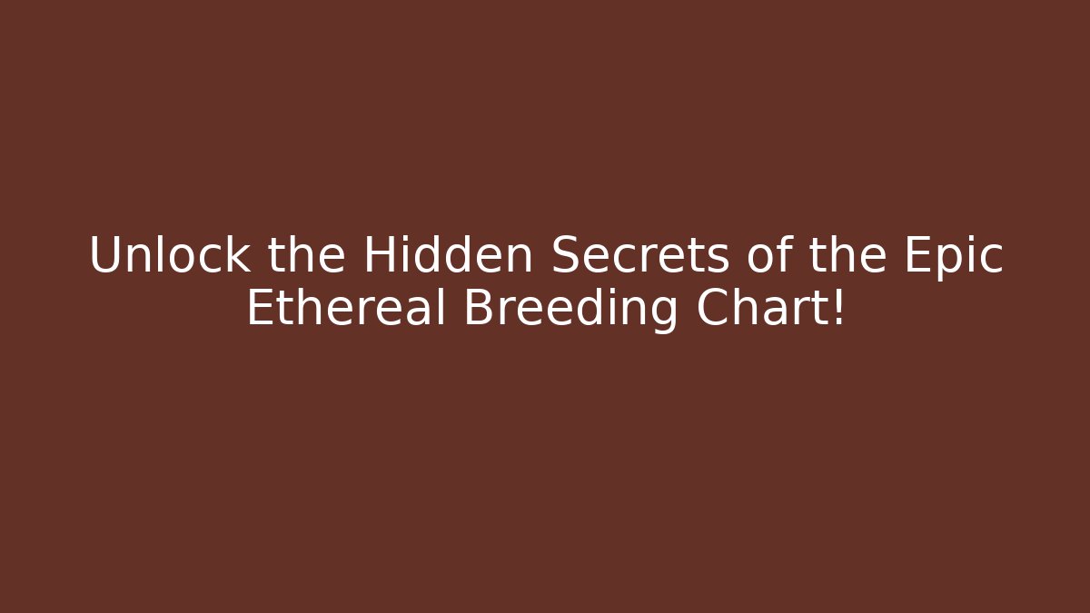 Unlock the Hidden Secrets of the Epic Ethereal Breeding Chart!
